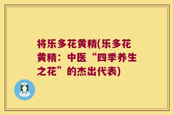 将乐多花黄精(乐多花黄精：中医“四季养生之花”的杰出代表)