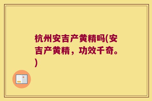 杭州安吉产黄精吗(安吉产黄精，功效千奇。)
