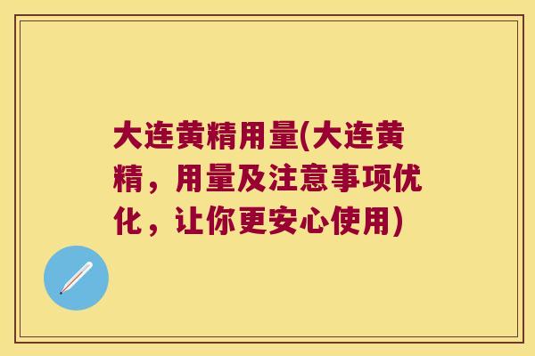 大连黄精用量(大连黄精，用量及注意事项优化，让你更安心使用)