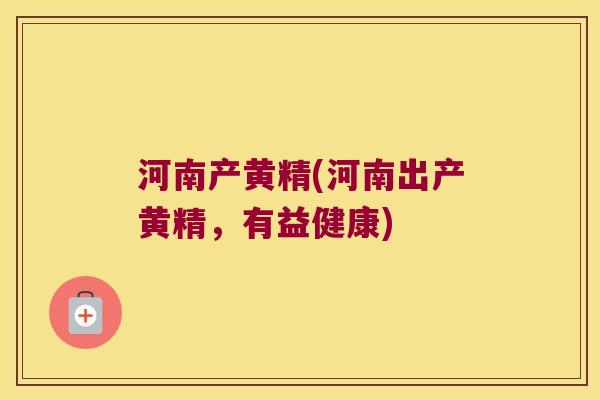 河南产黄精(河南出产黄精，有益健康)
