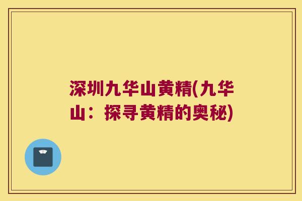 深圳九华山黄精(九华山:探寻黄精的奥秘) 深圳九华山黄精(九华山:探寻黄精的奥秘)