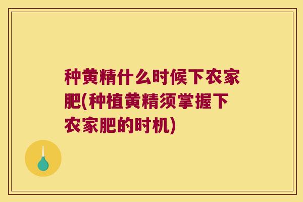 种黄精什么时候下农家肥(种植黄精须掌握下农家肥的时机) 种黄精什么时候下农家肥(种植黄精须掌握下农家肥的时机)