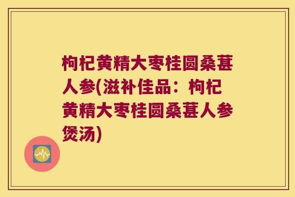 枸杞黄精大枣桂圆桑葚人参(滋补佳品：枸杞黄精大枣桂圆桑葚人参煲汤)