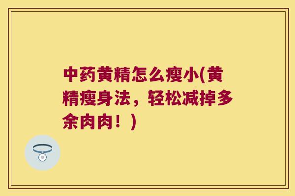 黄精怎么瘦小(黄精瘦身法，轻松减掉多余肉肉！)