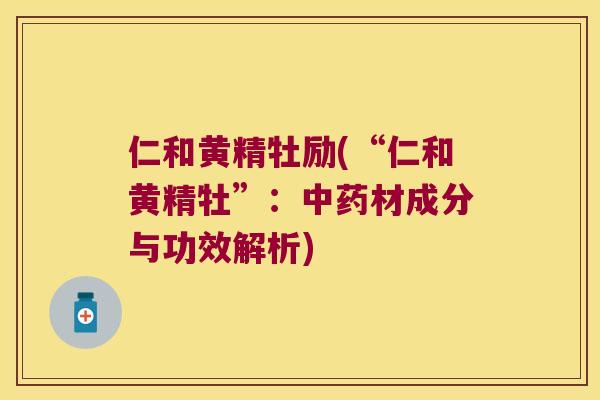 仁和黄精牡励(“仁和黄精牡”：材成分与功效解析)