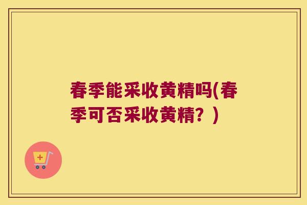 春季能采收黄精吗(春季可否采收黄精？)