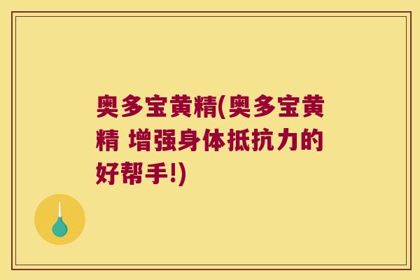 奥多宝黄精(奥多宝黄精 增强身体的好帮手!)
