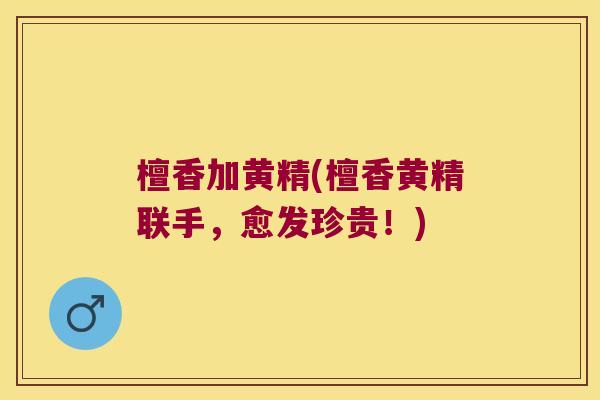 檀香加黄精(檀香黄精联手,愈发珍贵!) 檀香加黄精(檀香黄精联手,愈发珍贵!)