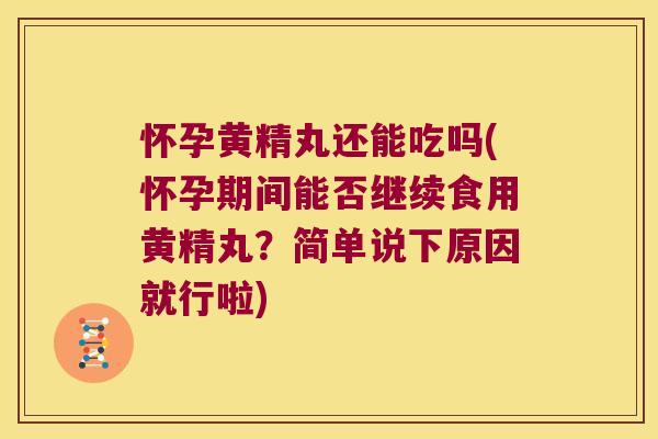 怀孕黄精丸还能吃吗(怀孕期间能否继续食用黄精丸？简单说下原因就行啦)