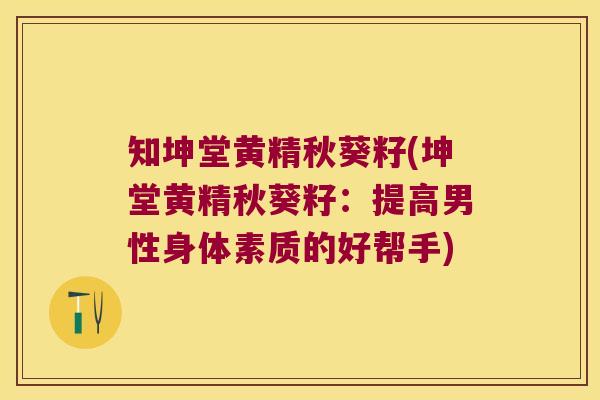 知坤堂黄精秋葵籽(坤堂黄精秋葵籽:提高男性身体素质的好帮手) 知坤堂黄精秋葵籽(坤堂黄精秋葵籽:提高男性身体素质的好帮手)
