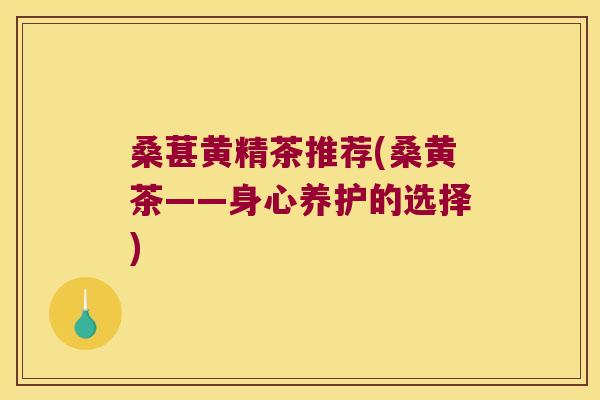桑葚黄精茶推荐(桑黄茶——身心养护的选择)