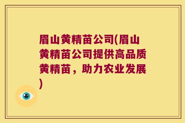眉山黄精苗公司(眉山黄精苗公司提供高品质黄精苗，助力农业发展)