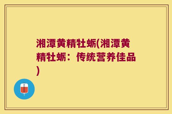 湘潭黄精牡蛎(湘潭黄精牡蛎：传统营养佳品)