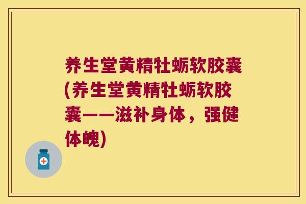 养生堂黄精牡蛎软胶囊(养生堂黄精牡蛎软胶囊——滋补身体，强健体魄)