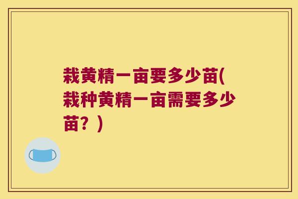 栽黄精一亩要多少苗(栽种黄精一亩需要多少苗？)