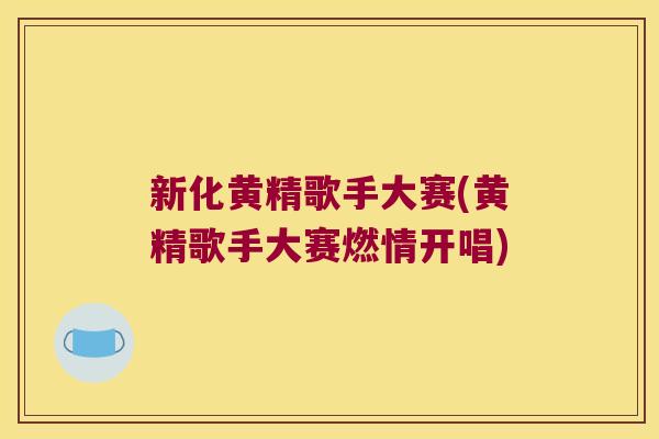 新化黄精歌手大赛(黄精歌手大赛燃情开唱)