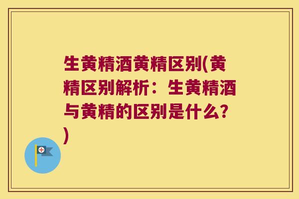 生黄精酒黄精区别(黄精区别解析：生黄精酒与黄精的区别是什么？)