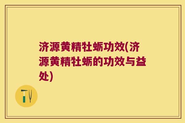 济源黄精牡蛎功效(济源黄精牡蛎的功效与益处)
