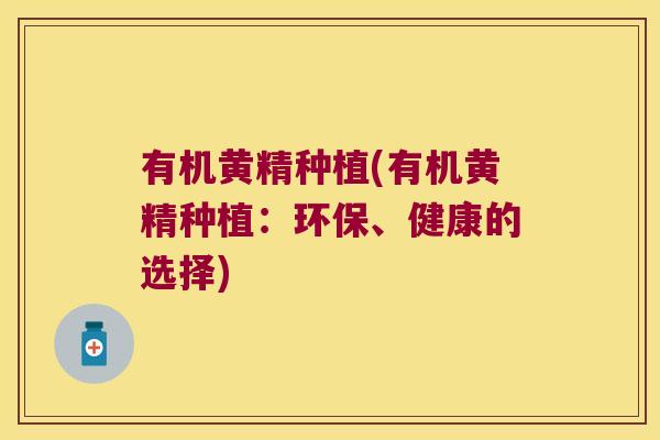 有机黄精种植(有机黄精种植:环保、健康的选择) 有机黄精种植(有机黄精种植:环保、健康的选择)