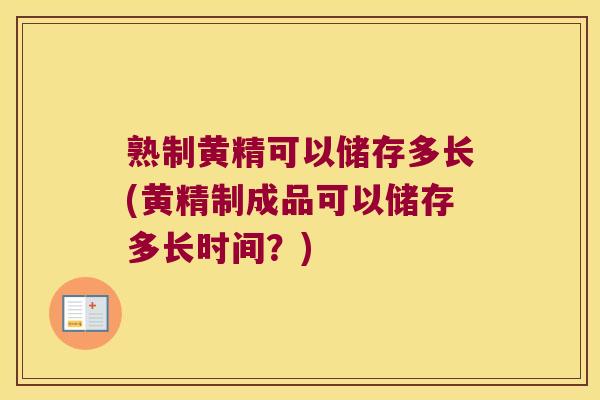 熟制黄精可以储存多长(黄精制成品可以储存多长时间？)