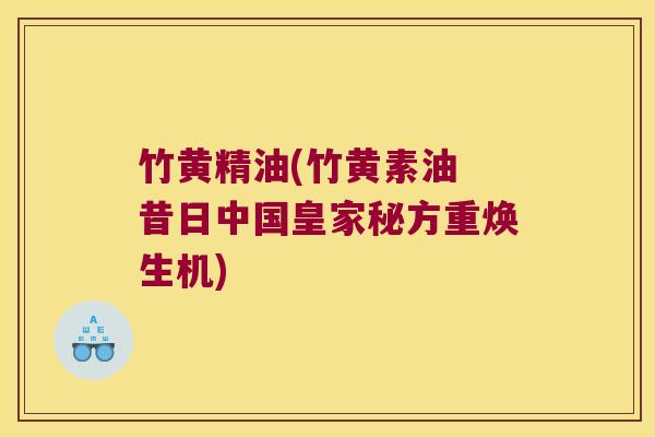 竹黄精油(竹黄素油 昔日中国皇家秘方重焕生机)