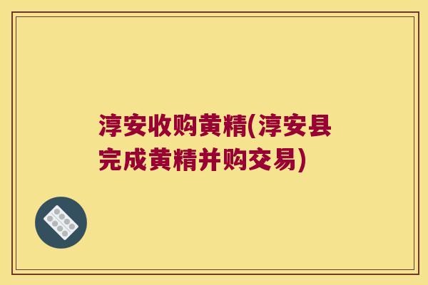 淳安收购黄精(淳安县完成黄精并购交易)
