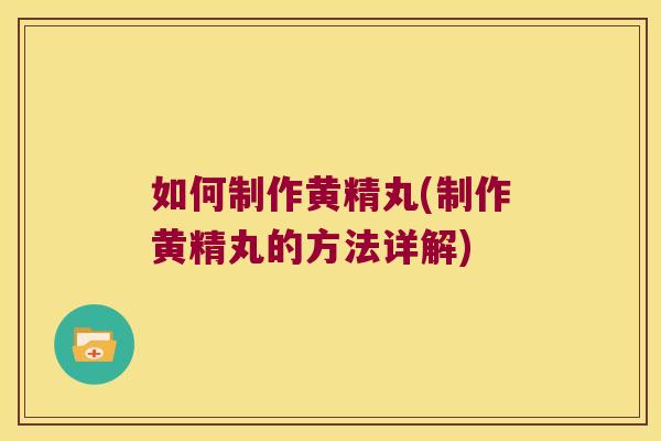 如何制作黄精丸(制作黄精丸的方法详解)