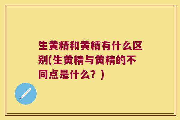 生黄精和黄精有什么区别(生黄精与黄精的不同点是什么？)