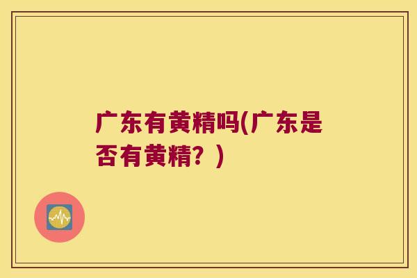 广东有黄精吗(广东是否有黄精？)