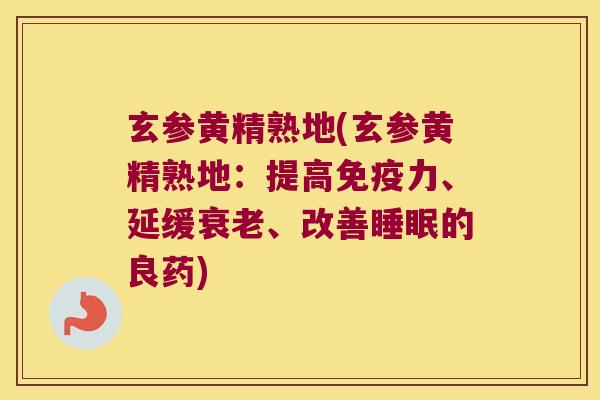 玄参黄精熟地(玄参黄精熟地：提高力、延缓、改善的良药)