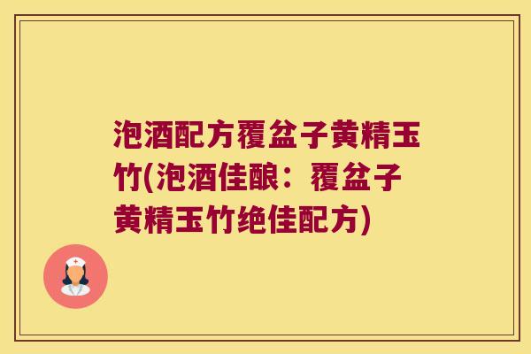 泡酒配方覆盆子黄精玉竹(泡酒佳酿:覆盆子黄精玉竹绝佳配方) 泡酒配方覆盆子黄精玉竹(泡酒佳酿:覆盆子黄精玉竹绝佳配方)