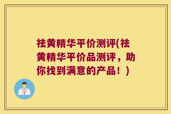 祛黄精华平价测评(祛黄精华平价品测评，助你找到满意的产品！)