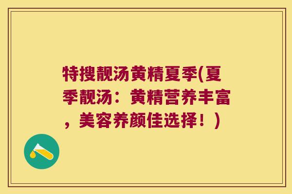 特搜靓汤黄精夏季(夏季靓汤:黄精营养丰富,美容养颜佳选择!) 特搜靓汤黄精夏季(夏季靓汤:黄精营养丰富,美容养颜佳选择!)