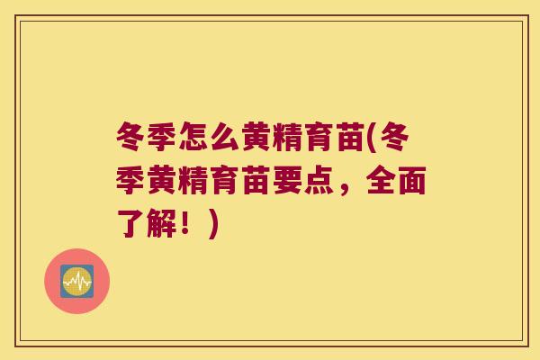冬季怎么黄精育苗(冬季黄精育苗要点，全面了解！)