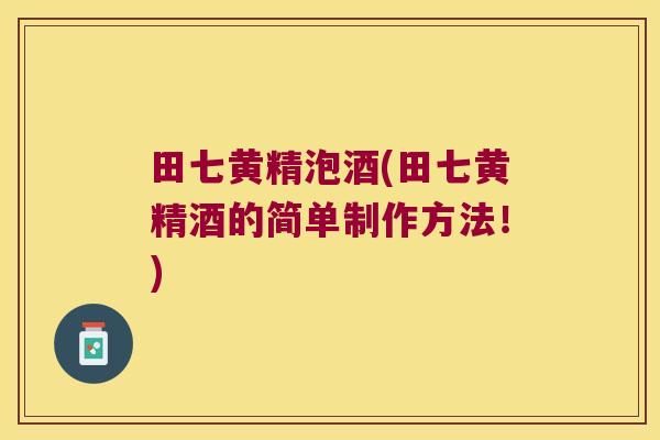 田七黄精泡酒(田七黄精酒的简单制作方法！)