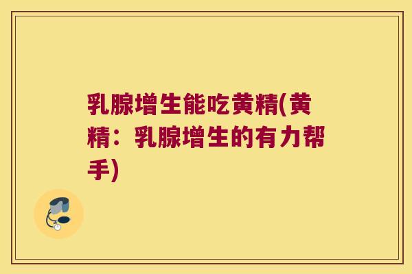 乳腺增生能吃黄精(黄精:乳腺增生的有力帮手) 乳腺增生能吃黄精(黄精:乳腺增生的有力帮手)