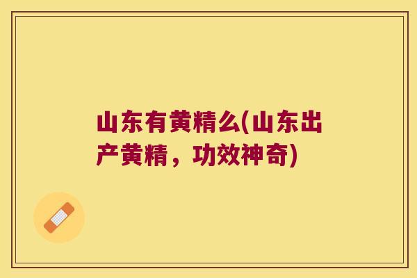 山东有黄精么(山东出产黄精，功效神奇)