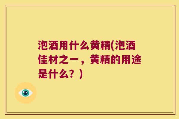 泡酒用什么黄精(泡酒佳材之一,黄精的用途是什么?) 泡酒用什么黄精(泡酒佳材之一,黄精的用途是什么?)