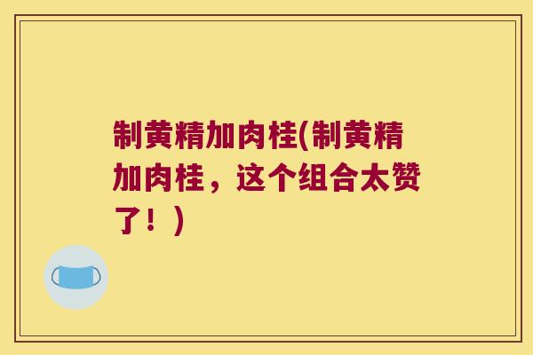 制黄精加肉桂(制黄精加肉桂，这个组合太赞了！)