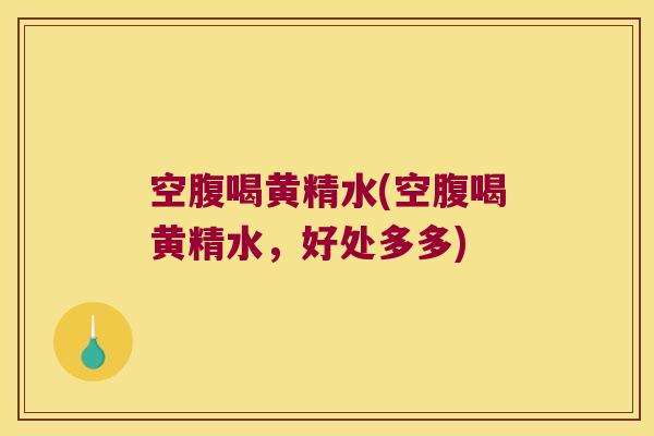 空腹喝黄精水(空腹喝黄精水，好处多多)