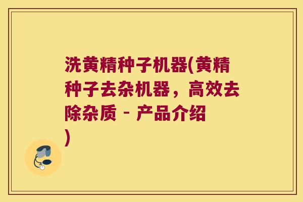 洗黄精种子机器(黄精种子去杂机器,高效去除杂质 - 产品介绍) 洗黄精种子机器(黄精种子去杂机器,高效去除杂质 - 产品介绍)