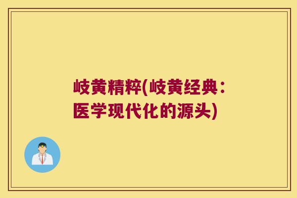 岐黄精粹(岐黄经典:医学现代化的源头) 岐黄精粹(岐黄经典:医学现代化的源头)