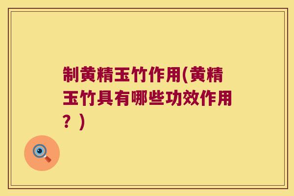 制黄精玉竹作用(黄精玉竹具有哪些功效作用?) 制黄精玉竹作用(黄精玉竹具有哪些功效作用?)