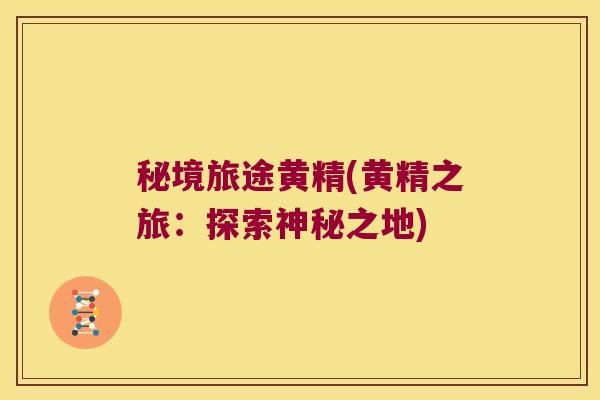 秘境旅途黄精(黄精之旅：探索神秘之地)