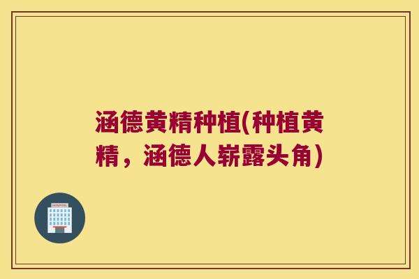 涵德黄精种植(种植黄精，涵德人崭露头角)