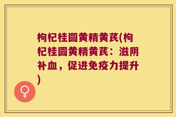 枸杞桂圆黄精黄芪(枸杞桂圆黄精黄芪：滋阴补，促进力提升)