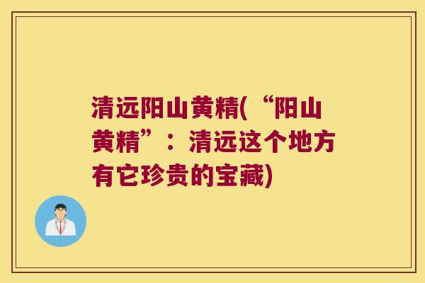清远阳山黄精(“阳山黄精”：清远这个地方有它珍贵的宝藏)