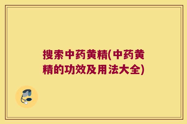 搜索黄精(黄精的功效及用法大全)