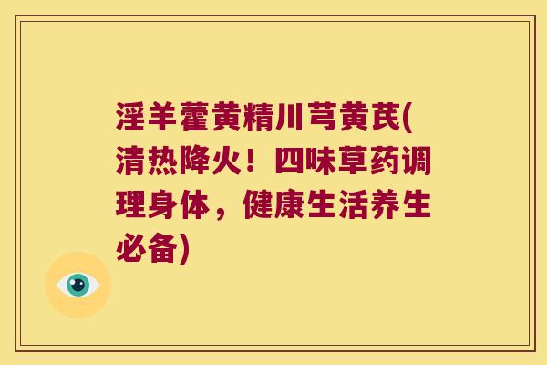 淫羊藿黄精川芎黄芪(清热降火!四味草药调理身体,健康生活养生必备) 淫羊藿黄精川芎黄芪(清热降火!四味草药调理身体,健康生活养生必备)