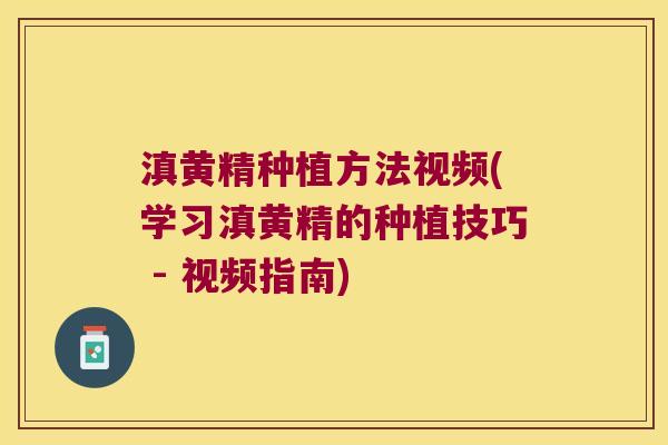 滇黄精种植方法视频(学习滇黄精的种植技巧 - 视频指南) 滇黄精种植方法视频(学习滇黄精的种植技巧 - 视频指南)